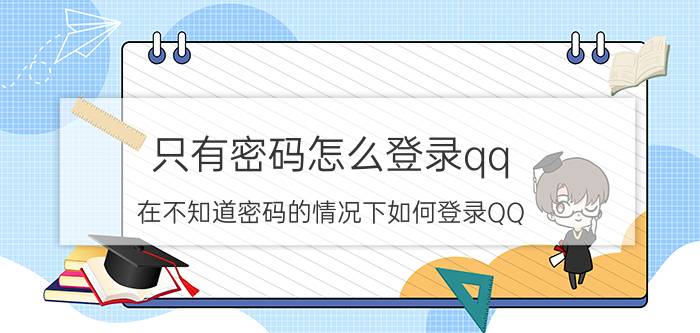 只有密码怎么登录qq 在不知道密码的情况下如何登录QQ？